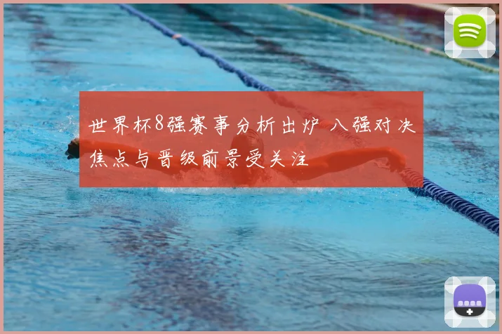 世界杯8强赛事分析出炉 八强对决焦点与晋级前景受关注