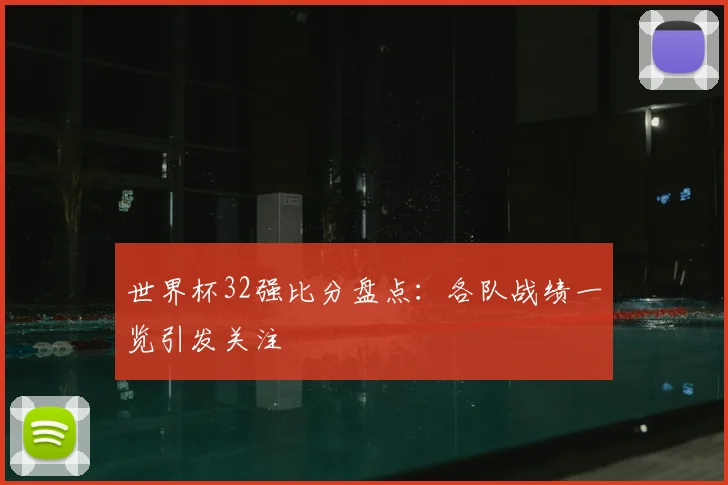 世界杯32强比分盘点：各队战绩一览引发关注