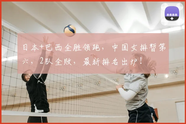 日本+巴西全胜领跑,中国女排暂第六,2队全败,最新排名出炉!