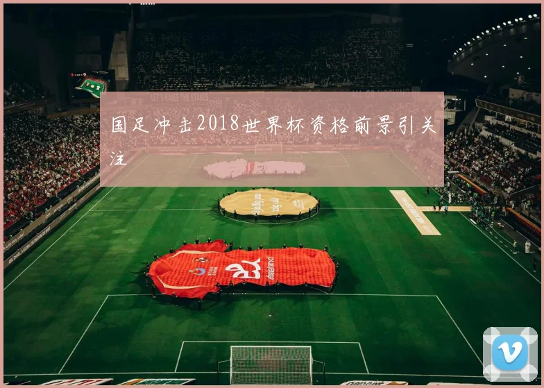 国足冲击2018世界杯资格前景引关注