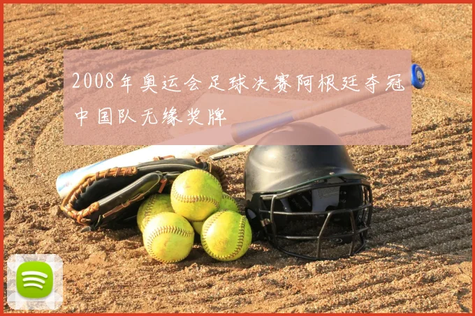 2008年奥运会足球决赛阿根廷夺冠中国队无缘奖牌
