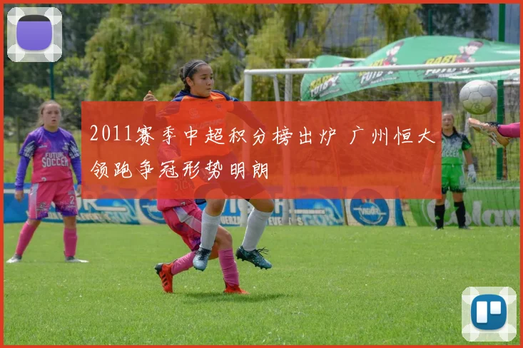 2011赛季中超积分榜出炉 广州恒大领跑争冠形势明朗