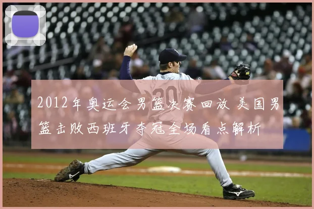 2012年奥运会男篮决赛回放 美国男篮击败西班牙夺冠全场看点解析