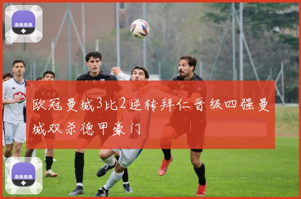 欧冠曼城3比2逆转拜仁晋级四强曼城双杀德甲豪门