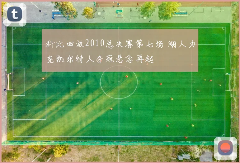 科比回放2010总决赛第七场 湖人力克凯尔特人夺冠悬念再起