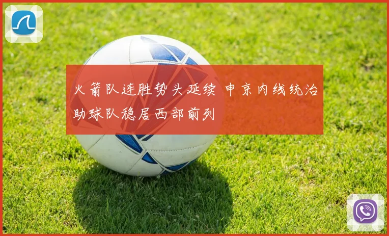 火箭队连胜势头延续 申京内线统治助球队稳居西部前列