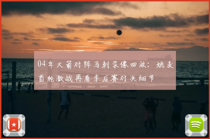 04年火箭对阵马刺录像回放：姚麦首轮激战再看季后赛对决细节