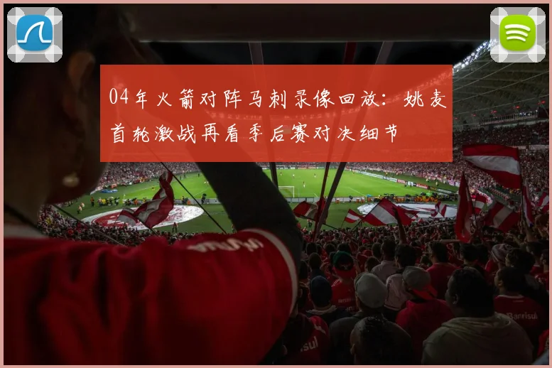 04年火箭对阵马刺录像回放：姚麦首轮激战再看季后赛对决细节