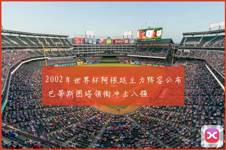 2002年世界杯阿根廷主力阵容公布 巴蒂斯图塔领衔冲击八强