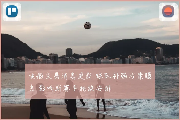 快船交易消息更新 球队补强方案曝光 影响新赛季轮换安排
