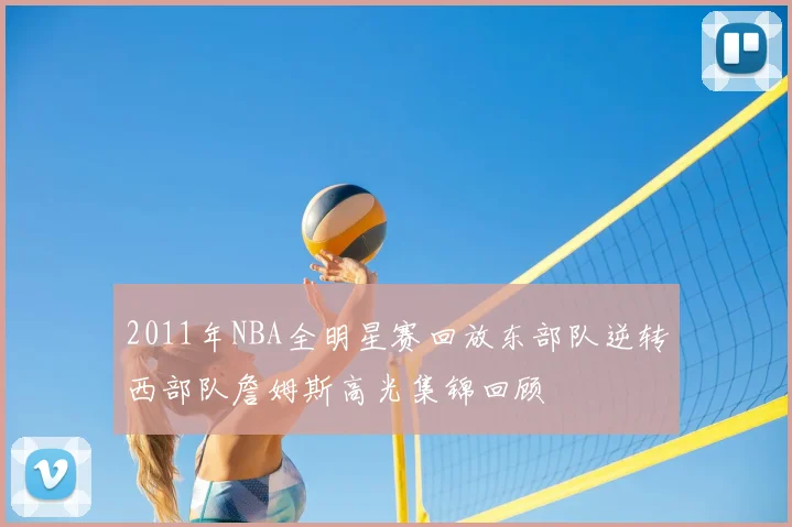 2011年NBA全明星赛回放东部队逆转西部队詹姆斯高光集锦回顾